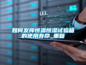 知识百科如何发挥恒温恒湿试验箱的使用寿命_重复