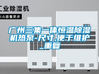 知识百科广州三集一体恒温除湿机热泵-尺寸,便于维护_重复