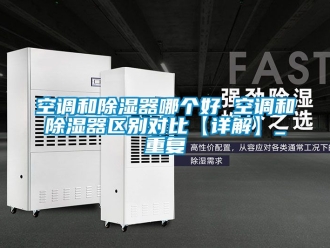 行业资讯空调和除湿器哪个好 空调和除湿器区别对比【详解】_重复