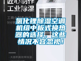 行业资讯氯化锂除湿空调机组中板式换热器的选择，这些情况不容忽视！