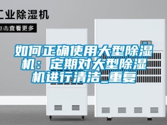 行业资讯如何正确使用大型除湿机：定期对大型除湿机进行清洁_重复