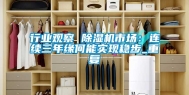 行业观察 除湿机市场：连续三年缘何能实现稳步_重复