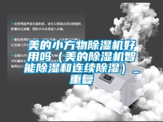 行业资讯美的小方物除湿机好用吗（美的除湿机智能除湿和连续除湿）_重复