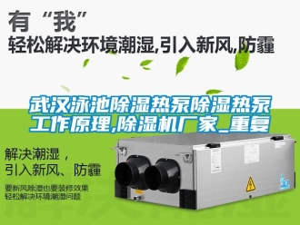 企业动态武汉泳池除湿热泵除湿热泵工作原理,除湿机厂家_重复