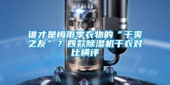 谁才是梅雨季衣物的“干爽之友”？四款除湿机干衣对比横评