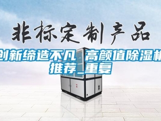 行业资讯创新缔造不凡 高颜值除湿机推荐_重复