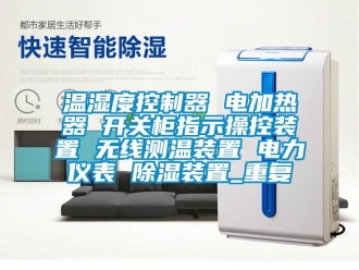 行业资讯温湿度控制器 电加热器 开关柜指示操控装置 无线测温装置 电力仪表 除湿装置_重复