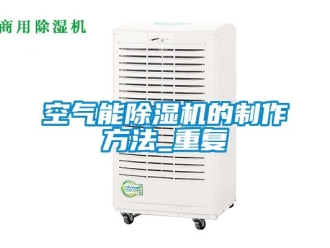 行业资讯空气能除湿机的制作方法_重复
