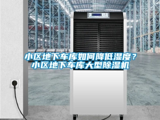 行业资讯小区地下车库如何降低湿度？小区地下车库大型除湿机