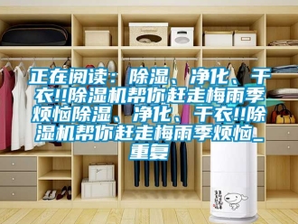 行业资讯正在阅读：除湿、净化、干衣!!除湿机帮你赶走梅雨季烦恼除湿、净化、干衣!!除湿机帮你赶走梅雨季烦恼_重复