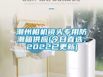 企业动态潮州相机镜头专用防潮箱供应(今日直选：2022已更新)