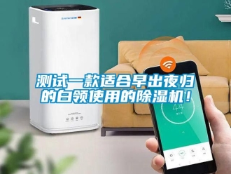 企业动态测试一款适合早出夜归的白领使用的除湿机！