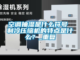 企业动态空调抽湿是什么符号 制冷压缩机的特点是什么？_重复