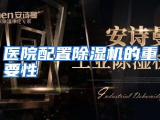 行业资讯医院配置除湿机的重要性