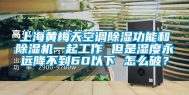 上海黄梅天空调除湿功能和除湿机一起工作 但是湿度永远降不到60以下 怎么破？