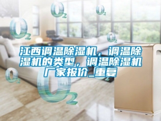 企业动态江西调温除湿机，调温除湿机的类型，调温除湿机厂家报价_重复