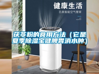 企业动态茯苓粉的食用方法（它是夏季除湿宝健脾胃消水肿）