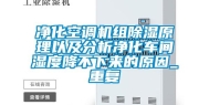 净化空调机组除湿原理以及分析净化车间湿度降不下来的原因_重复