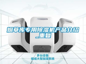 行业资讯烟草库专用除湿机产品介绍_重复
