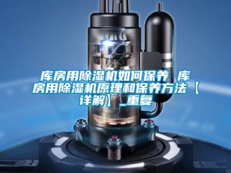 行业资讯库房用除湿机如何保养 库房用除湿机原理和保养方法【详解】_重复