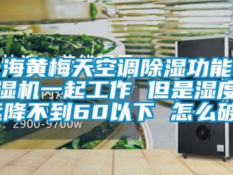 行业资讯上海黄梅天空调除湿功能和除湿机一起工作 但是湿度永远降不到60以下 怎么破？