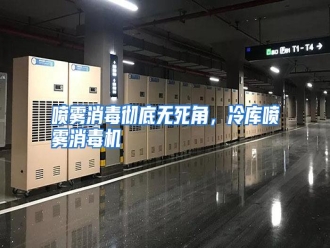 行业资讯喷雾消毒彻底无死角，冷库喷雾消毒机