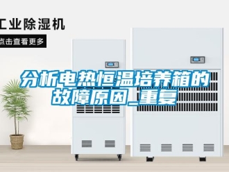 知识百科分析电热恒温培养箱的故障原因_重复