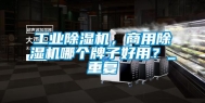 工业除湿机，商用除湿机哪个牌子好用？_重复