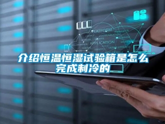 知识百科介绍恒温恒湿试验箱是怎么完成制冷的