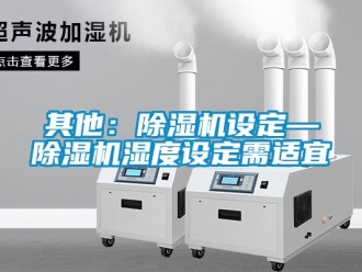 行业资讯其他：除湿机设定—除湿机湿度设定需适宜