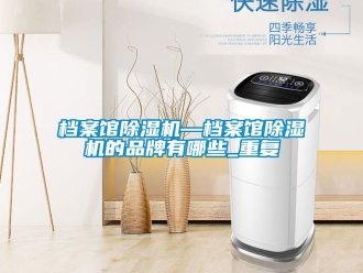 企业动态档案馆除湿机—档案馆除湿机的品牌有哪些_重复