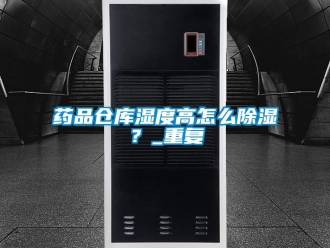 企业动态药品仓库湿度高怎么除湿？_重复
