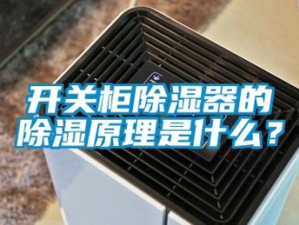 行业资讯开关柜除湿器的除湿原理是什么？