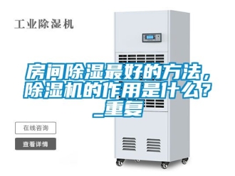 行业资讯房间除湿最好的方法，除湿机的作用是什么？_重复