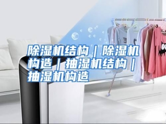 知识百科除湿机结构｜除湿机构造｜抽湿机结构｜抽湿机构造