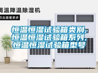 知识百科恒温恒湿试验箱类别,恒温恒湿试验箱系列,恒温恒湿试验箱型号