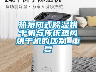 行业资讯热泵闭式除湿烘干机与传统热风烘干机的区别_重复