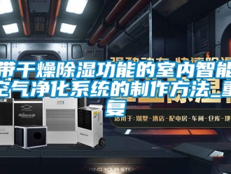 行业资讯带干燥除湿功能的室内智能空气净化系统的制作方法_重复