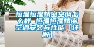 恒温恒湿精密空调怎么样 恒温恒湿精密空调安装与性能【详解】