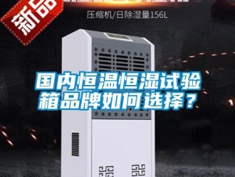 知识百科国内恒温恒湿试验箱品牌如何选择？