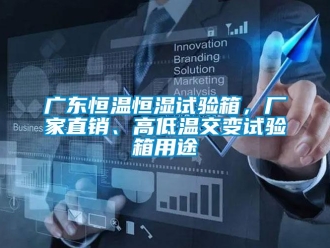 知识百科广东恒温恒湿试验箱，厂家直销、高低温交变试验箱用途