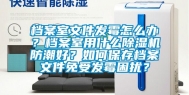 档案室文件发霉怎么办？档案室用什么除湿机防潮好？如何保存档案文件免受发霉困扰？