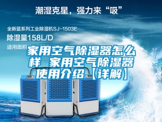 行业资讯家用空气除湿器怎么样 家用空气除湿器使用介绍【详解】