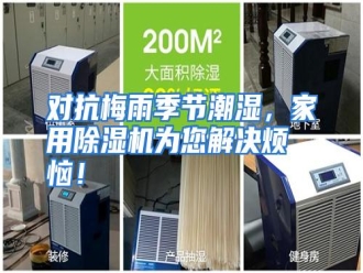 知识百科对抗梅雨季节潮湿，家用除湿机为您解决烦恼！