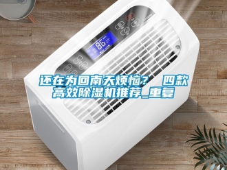 行业资讯还在为回南天烦恼？ 四款高效除湿机推荐_重复