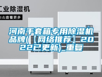 企业动态河南手套箱专用除湿机品牌(【网络推荐】2022已更新)_重复