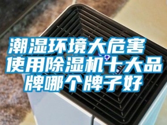企业动态潮湿环境大危害 使用除湿机十大品牌哪个牌子好