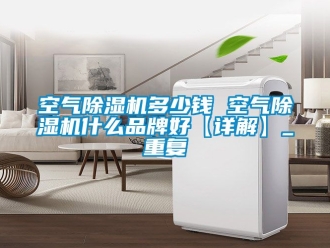企业动态空气除湿机多少钱 空气除湿机什么品牌好【详解】_重复
