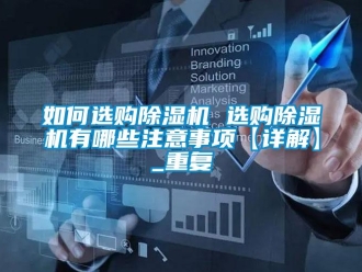 行业资讯如何选购除湿机 选购除湿机有哪些注意事项【详解】_重复