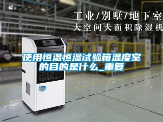 知识百科使用恒温恒湿试验箱温度室的目的是什么_重复